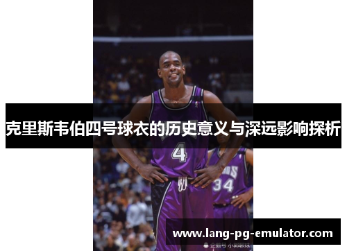 克里斯韦伯四号球衣的历史意义与深远影响探析