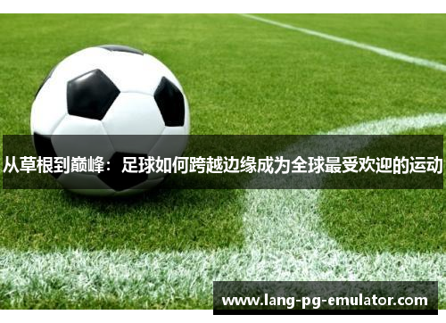 从草根到巅峰：足球如何跨越边缘成为全球最受欢迎的运动