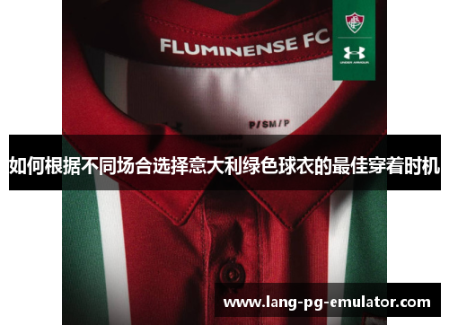如何根据不同场合选择意大利绿色球衣的最佳穿着时机
