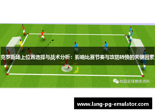 克罗斯场上位置选择与战术分析：影响比赛节奏与攻防转换的关键因素