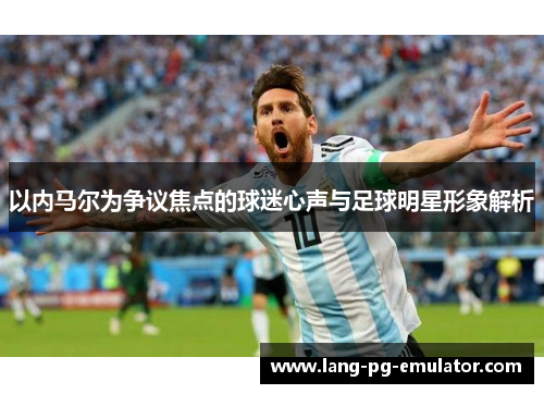 以内马尔为争议焦点的球迷心声与足球明星形象解析