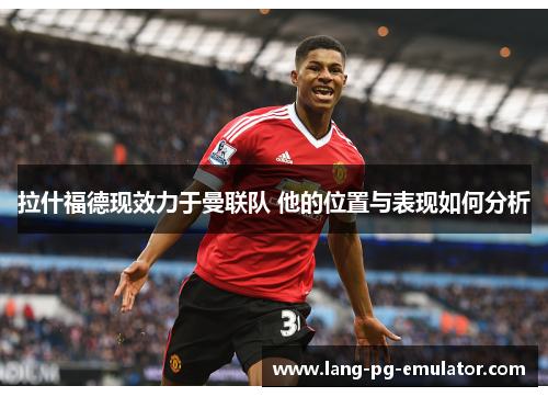 拉什福德现效力于曼联队 他的位置与表现如何分析