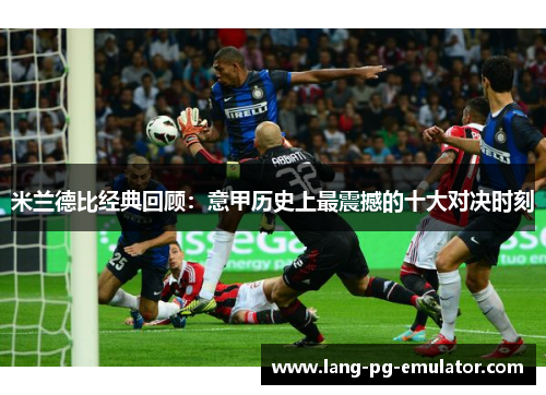 米兰德比经典回顾：意甲历史上最震撼的十大对决时刻