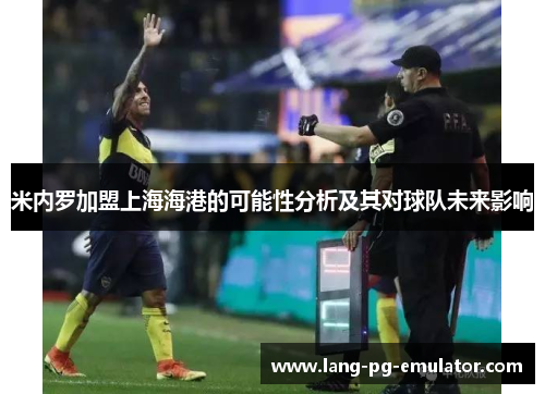 米内罗加盟上海海港的可能性分析及其对球队未来影响