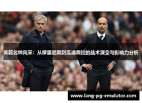 英超名帅风采：从穆里尼奥到瓜迪奥拉的战术演变与影响力分析