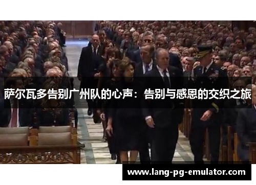 萨尔瓦多告别广州队的心声：告别与感恩的交织之旅