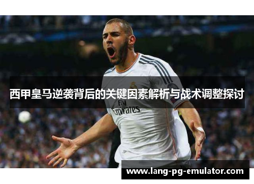 西甲皇马逆袭背后的关键因素解析与战术调整探讨