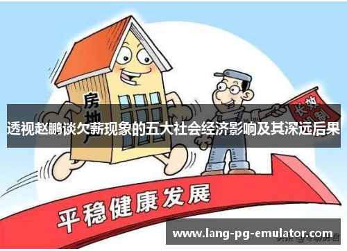 透视赵鹏谈欠薪现象的五大社会经济影响及其深远后果