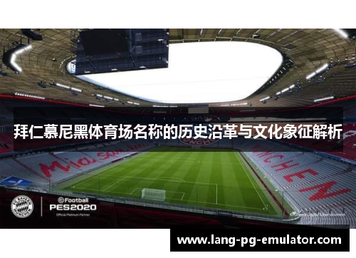 拜仁慕尼黑体育场名称的历史沿革与文化象征解析