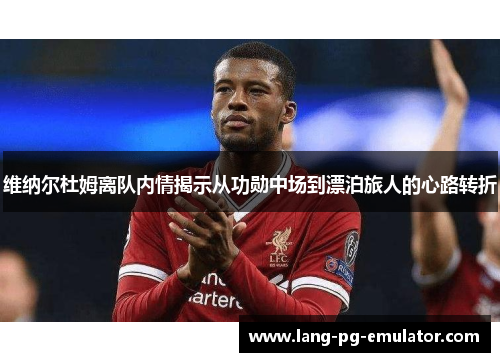 维纳尔杜姆离队内情揭示从功勋中场到漂泊旅人的心路转折