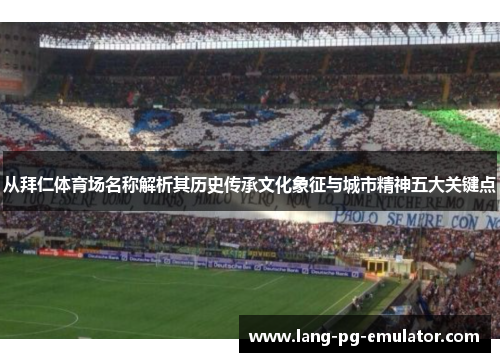 从拜仁体育场名称解析其历史传承文化象征与城市精神五大关键点