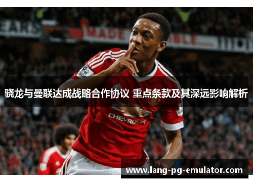 骁龙与曼联达成战略合作协议 重点条款及其深远影响解析