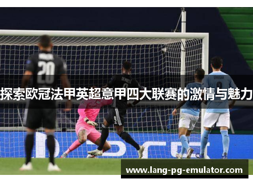 探索欧冠法甲英超意甲四大联赛的激情与魅力