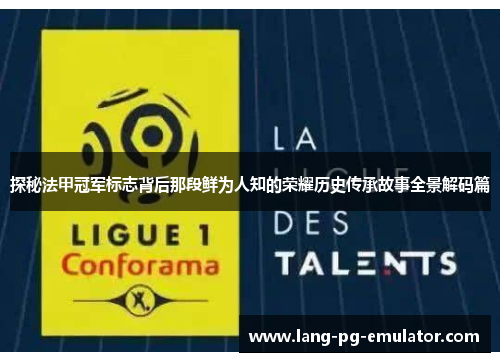 探秘法甲冠军标志背后那段鲜为人知的荣耀历史传承故事全景解码篇