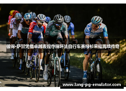 彼得·萨甘凭借卓越表现夺得环法自行车赛绿衫荣耀再续传奇