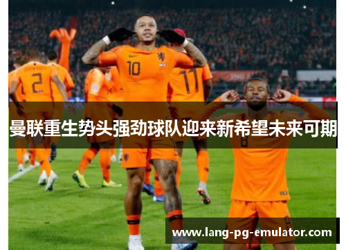 曼联重生势头强劲球队迎来新希望未来可期