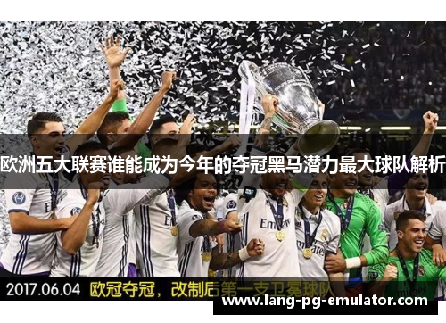 欧洲五大联赛谁能成为今年的夺冠黑马潜力最大球队解析