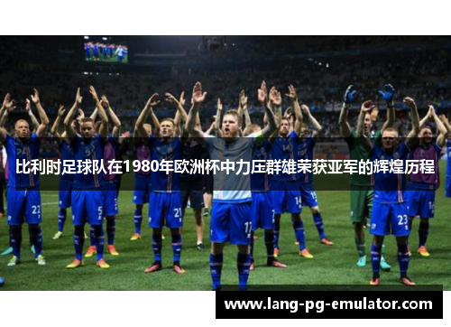 比利时足球队在1980年欧洲杯中力压群雄荣获亚军的辉煌历程