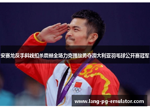 安赛龙反手斜线扣杀震撼全场力克强敌勇夺澳大利亚羽毛球公开赛冠军