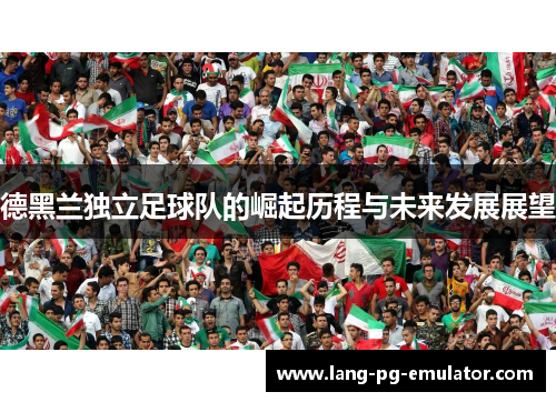 德黑兰独立足球队的崛起历程与未来发展展望