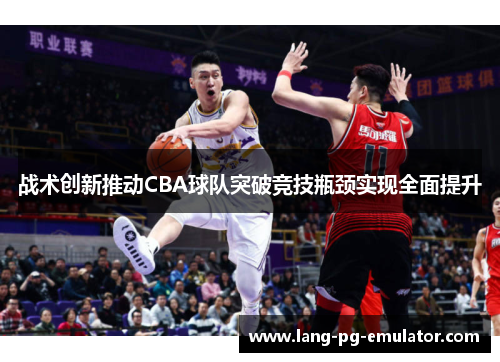 战术创新推动CBA球队突破竞技瓶颈实现全面提升