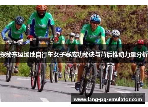 探秘东盟场地自行车女子赛成功秘诀与背后推动力量分析