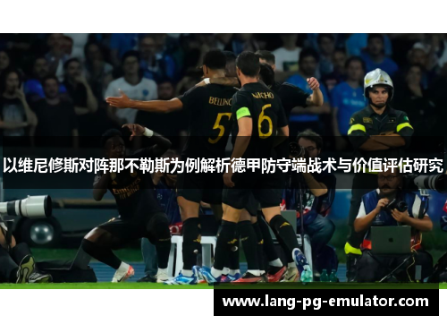以维尼修斯对阵那不勒斯为例解析德甲防守端战术与价值评估研究