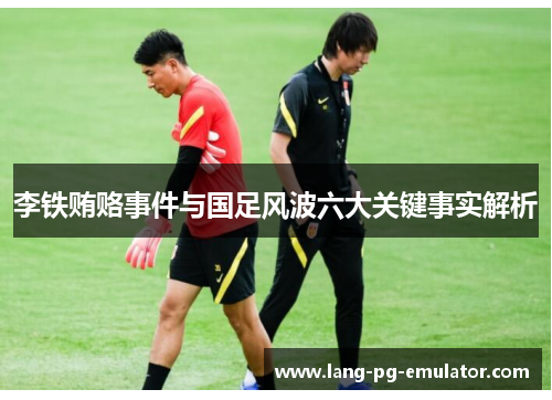 李铁贿赂事件与国足风波六大关键事实解析