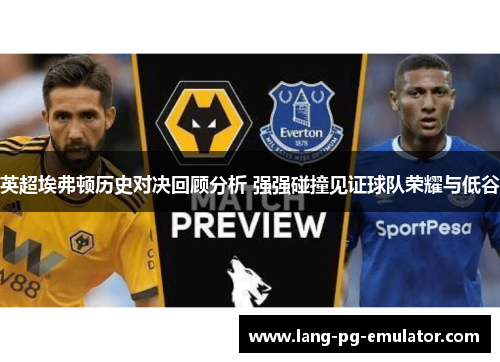 英超埃弗顿历史对决回顾分析 强强碰撞见证球队荣耀与低谷