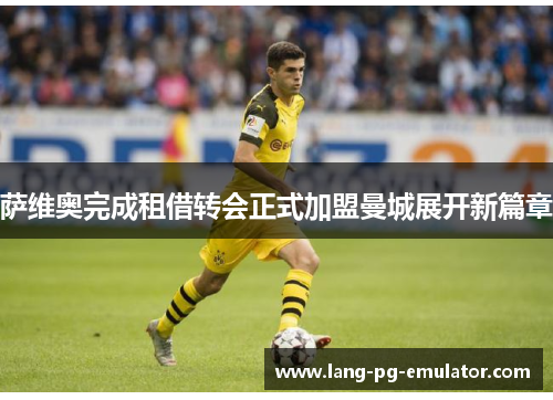 萨维奥完成租借转会正式加盟曼城展开新篇章