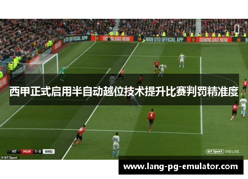 西甲正式启用半自动越位技术提升比赛判罚精准度