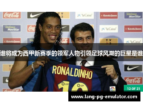谁将成为西甲新赛季的领军人物引领足球风潮的巨星是谁