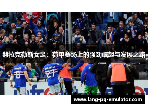赫拉克勒斯女足：荷甲赛场上的强劲崛起与发展之路